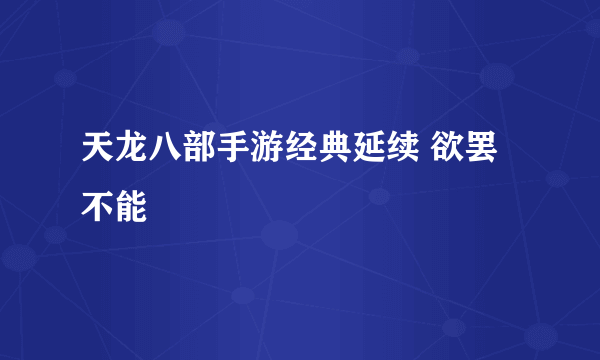 天龙八部手游经典延续 欲罢不能