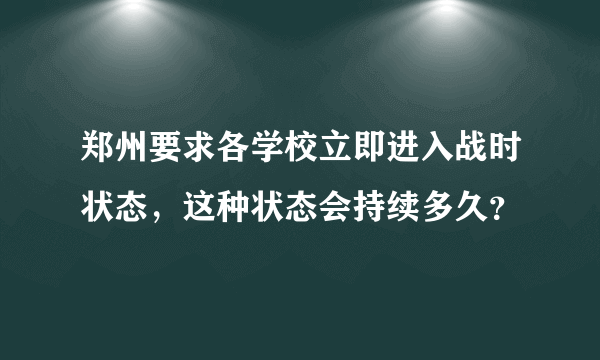 郑州要求各学校立即进入战时状态，这种状态会持续多久？