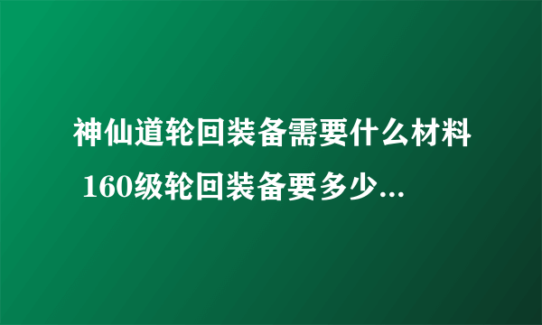 神仙道轮回装备需要什么材料 160级轮回装备要多少材料列表