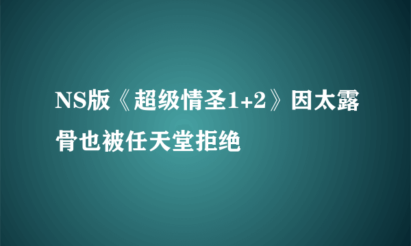 NS版《超级情圣1+2》因太露骨也被任天堂拒绝