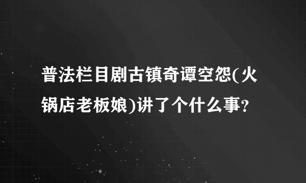 普法栏目剧古镇奇谭空怨(火锅店老板娘)讲了个什么事？