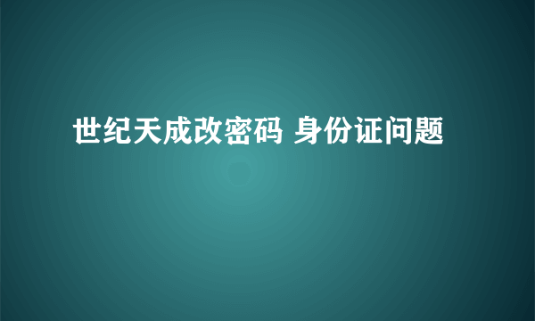 世纪天成改密码 身份证问题