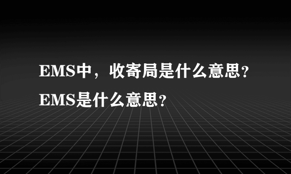 EMS中，收寄局是什么意思？EMS是什么意思？