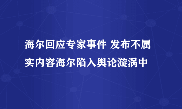 海尔回应专家事件 发布不属实内容海尔陷入舆论漩涡中