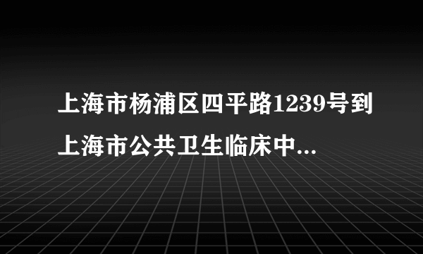 上海市杨浦区四平路1239号到上海市公共卫生临床中心怎么走