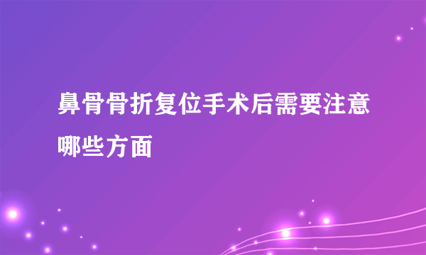 鼻骨骨折复位手术后需要注意哪些方面