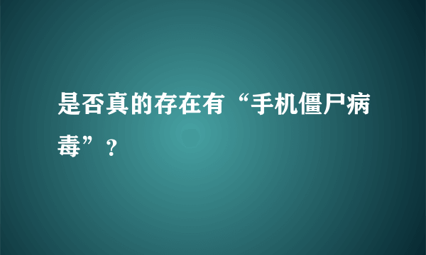 是否真的存在有“手机僵尸病毒”？