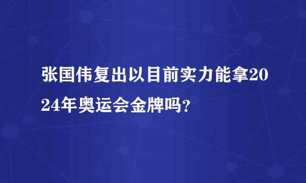 张国伟复出以目前实力能拿2024年奥运会金牌吗？