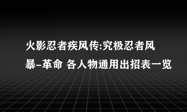 火影忍者疾风传:究极忍者风暴-革命 各人物通用出招表一览