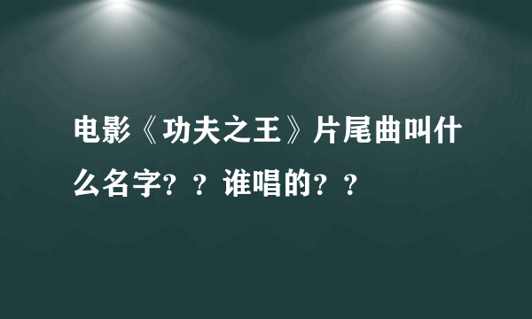 电影《功夫之王》片尾曲叫什么名字？？谁唱的？？