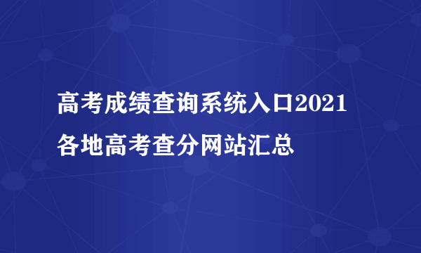 高考成绩查询系统入口2021 各地高考查分网站汇总