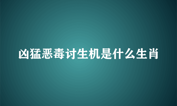 凶猛恶毒讨生机是什么生肖