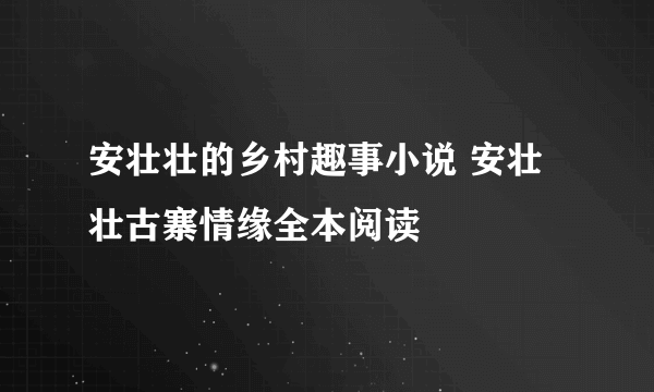 安壮壮的乡村趣事小说 安壮壮古寨情缘全本阅读