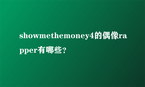 showmethemoney4的偶像rapper有哪些？