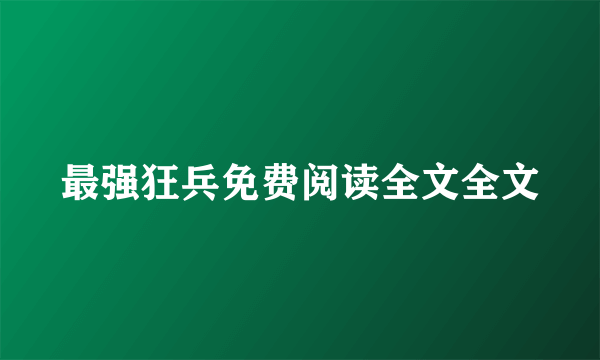 最强狂兵免费阅读全文全文