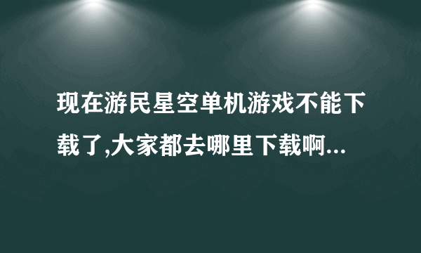 现在游民星空单机游戏不能下载了,大家都去哪里下载啊- =?