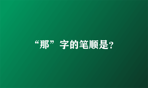 “那”字的笔顺是？