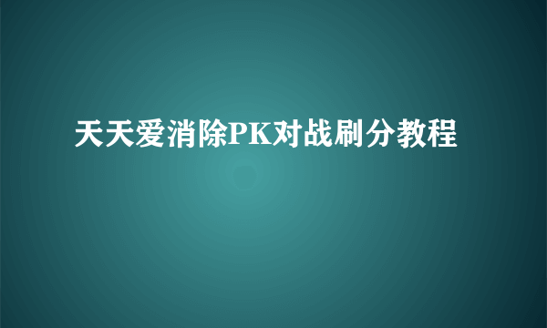 天天爱消除PK对战刷分教程