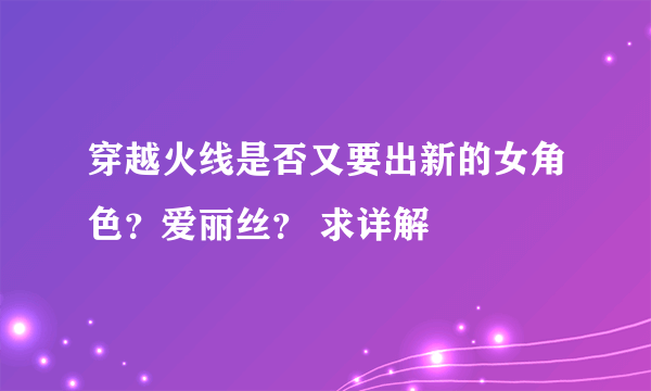 穿越火线是否又要出新的女角色？爱丽丝？ 求详解