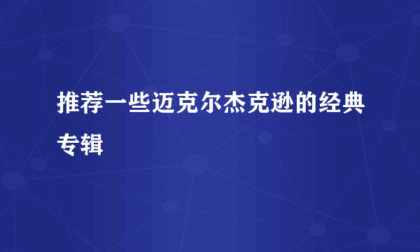 推荐一些迈克尔杰克逊的经典专辑