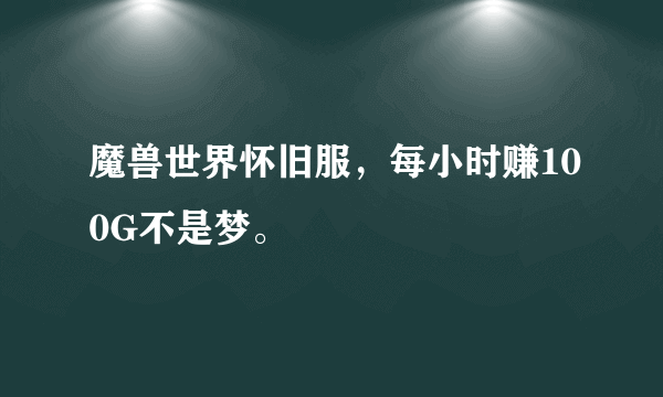 魔兽世界怀旧服，每小时赚100G不是梦。