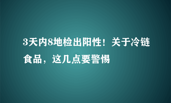 3天内8地检出阳性！关于冷链食品，这几点要警惕