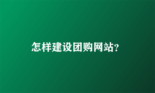 怎样建设团购网站？