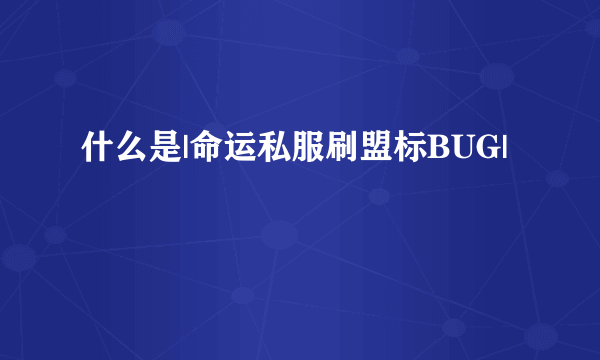 什么是|命运私服刷盟标BUG|