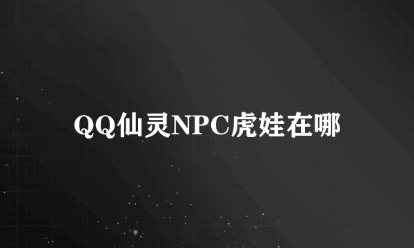 QQ仙灵NPC虎娃在哪