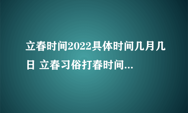 立春时间2022具体时间几月几日 立春习俗打春时间几点几分