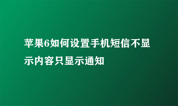 苹果6如何设置手机短信不显示内容只显示通知