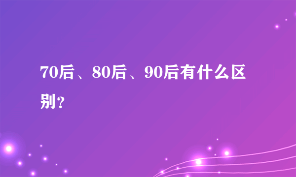 70后、80后、90后有什么区别？