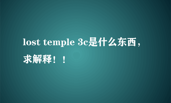 lost temple 3c是什么东西，求解释！！