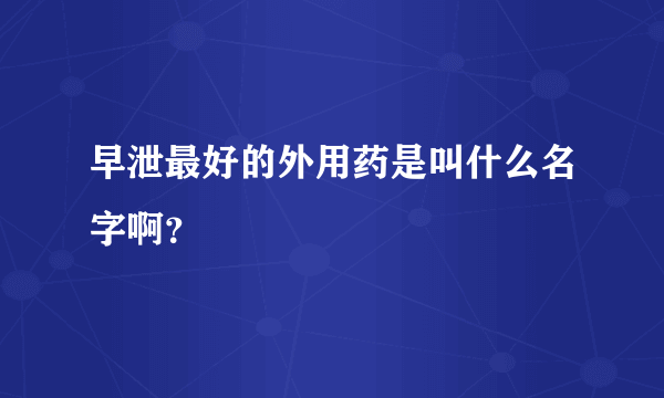 早泄最好的外用药是叫什么名字啊？