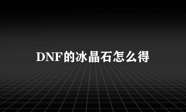 DNF的冰晶石怎么得