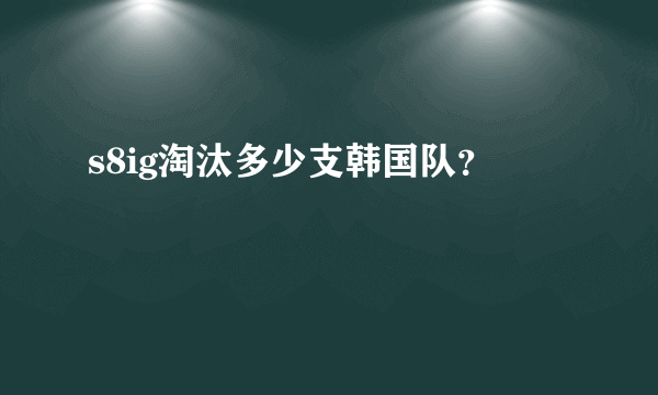 s8ig淘汰多少支韩国队？