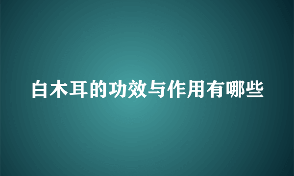 白木耳的功效与作用有哪些