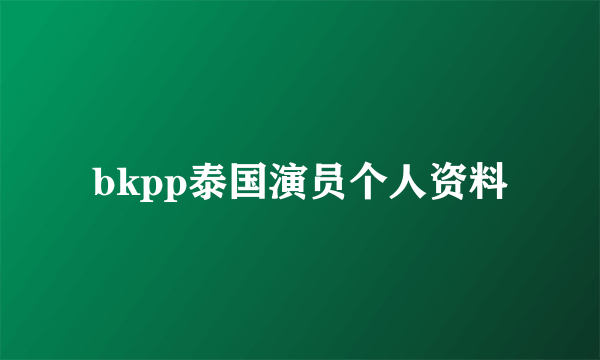 bkpp泰国演员个人资料