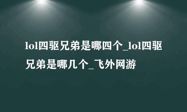 lol四驱兄弟是哪四个_lol四驱兄弟是哪几个_飞外网游