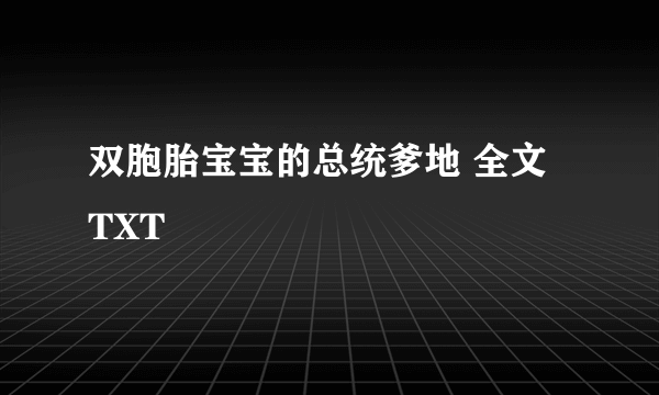 双胞胎宝宝的总统爹地 全文 TXT