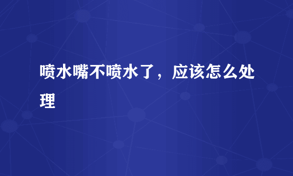 喷水嘴不喷水了，应该怎么处理