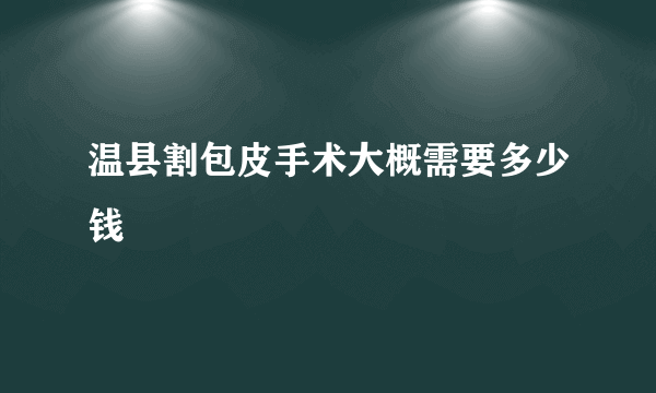 温县割包皮手术大概需要多少钱