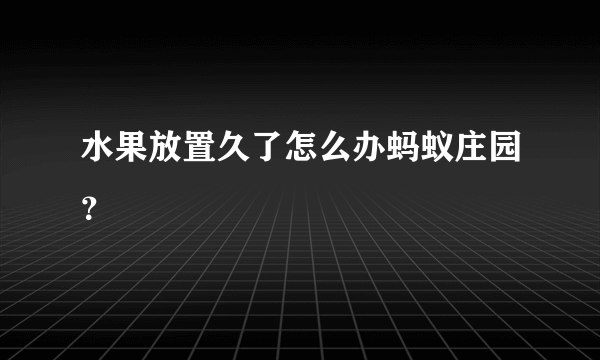 水果放置久了怎么办蚂蚁庄园？