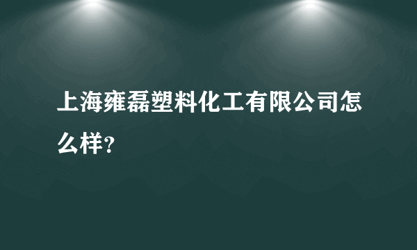 上海雍磊塑料化工有限公司怎么样？