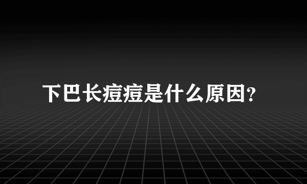 下巴长痘痘是什么原因？