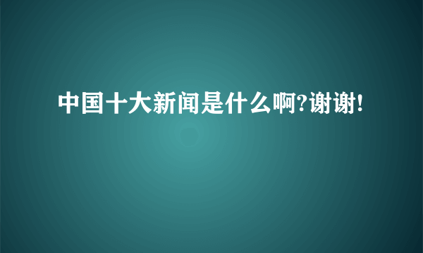 中国十大新闻是什么啊?谢谢!