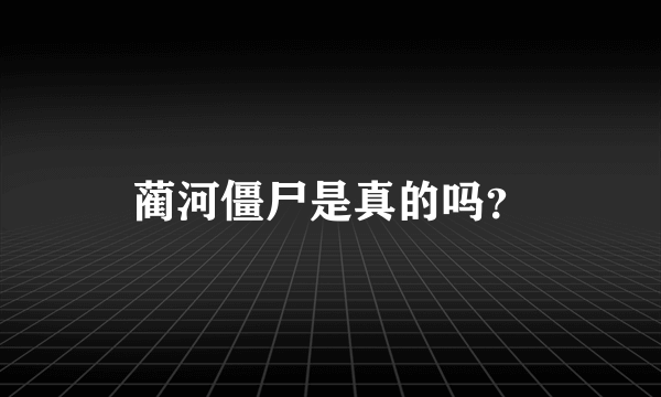 蔺河僵尸是真的吗？