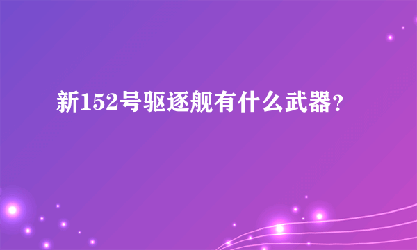 新152号驱逐舰有什么武器？