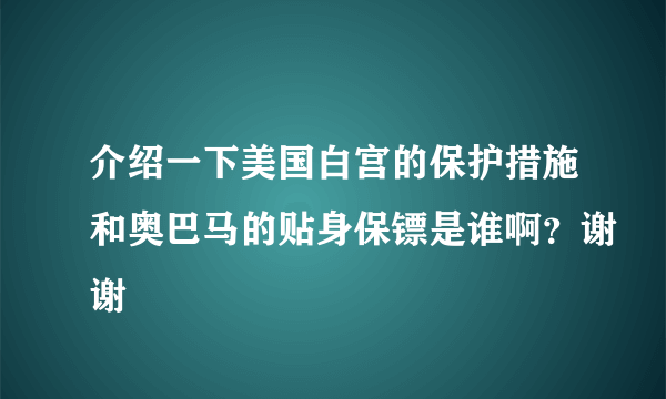 介绍一下美国白宫的保护措施和奥巴马的贴身保镖是谁啊？谢谢