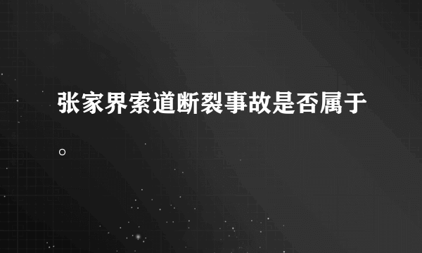 张家界索道断裂事故是否属于。